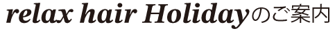 relax hair Holidayの案内タイトル画像_relax hair Holidayのご案内